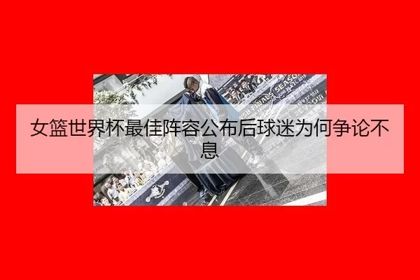 女篮世界杯最佳阵容公布后球迷为何争论不息 | c7